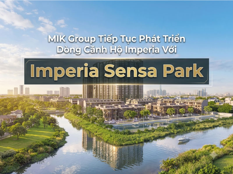 MIK Group Đón Nhịp Phát Triển Mới Tại Phía Nam: Bệ Phóng Từ Imperia Sensa Park